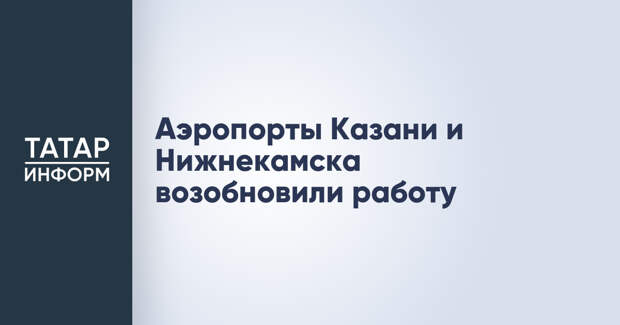 Аэропорты Казани и Нижнекамска возобновили работу