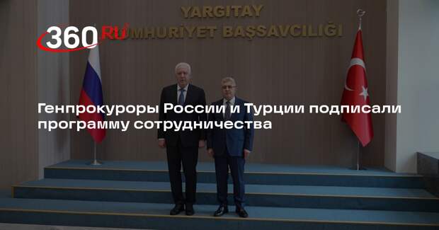Генпрокуроры России и Турции подписали программу сотрудничества