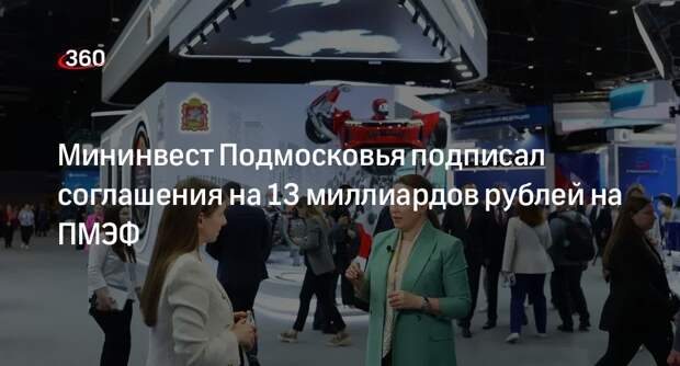Мининвест Подмосковья подписал соглашения на 13 миллиардов рублей на ПМЭФ