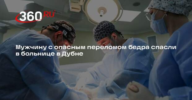 Мужчину с опасным переломом бедра спасли в больнице в Дубне