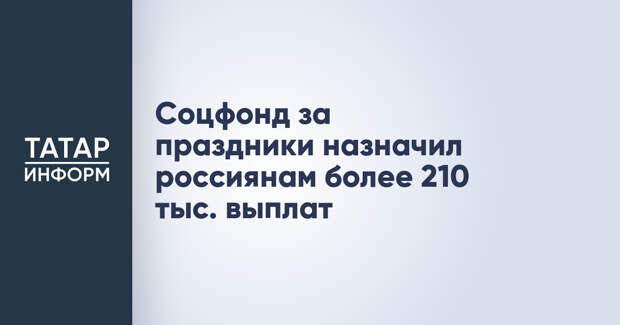 Соцфонд за праздники назначил россиянам более 210 тыс. выплат