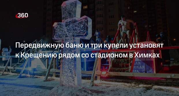 Передвижную баню и три купели установят к Крещению рядом со стадионом в Химках