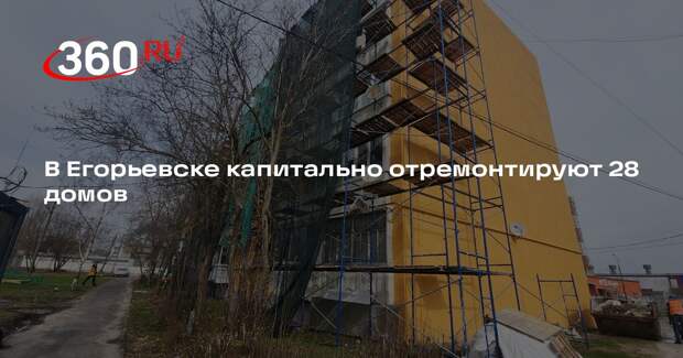В Егорьевске капитально отремонтируют 28 домов
