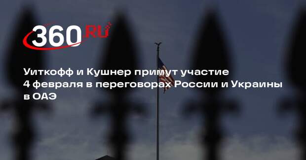 Уиткофф и Кушнер примут участие 4 февраля в переговорах России и Украины в ОАЭ