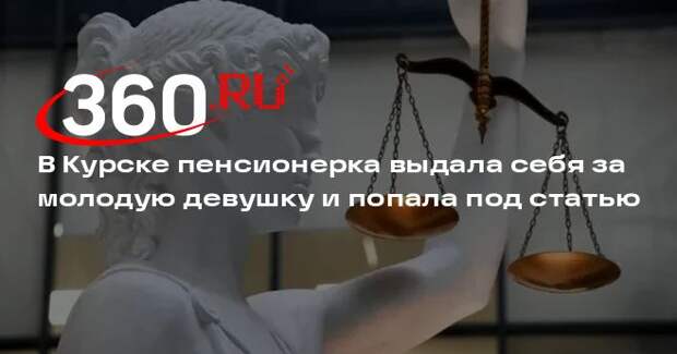 В Курске пенсионерка выдала себя за молодую девушку и попала под статью