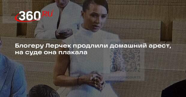 Суд продлил домашний арест блогеру Лерчек по делу о выводе 250 миллионов рублей