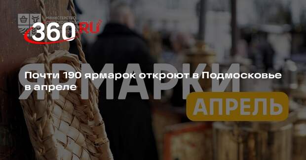 Почти 190 ярмарок откроют в Подмосковье в апреле