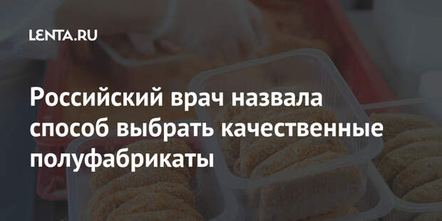 Российский врач назвала способ выбрать качественные полуфабрикаты