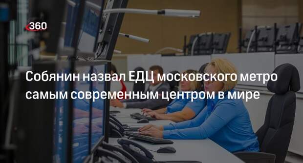 Мэр Собянин: ЕДЦ метро стал самым современным диспетчерским центром в мире