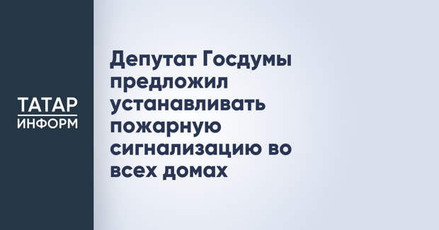 Депутат Госдумы предложил устанавливать пожарную сигнализацию во всех домах