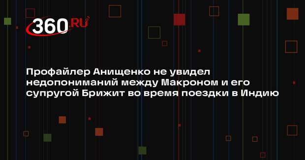 Профайлер Анищенко не увидел недопониманий между Макроном и его супругой Брижит во время поездки в Индию