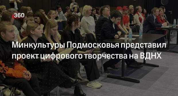 Минкультуры Подмосковья представил проект цифрового творчества на ВДНХ