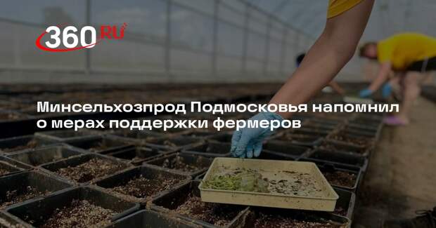 Минсельхозпрод Подмосковья напомнил о мерах поддержки фермеров