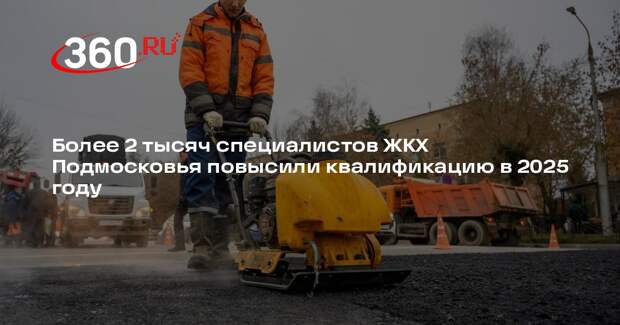 Более 2 тысяч специалистов ЖКХ Подмосковья повысили квалификацию в 2025 году