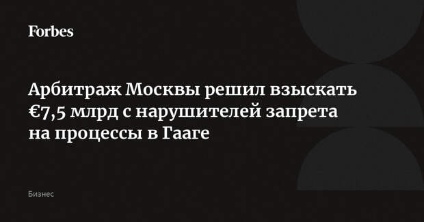Арбитраж Москвы решил взыскать €7,5 млрд с нарушителей запрета на процессы в Гааге
