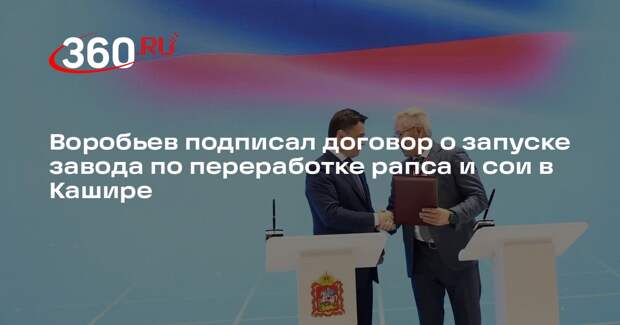 Воробьев подписал договор о запуске завода по переработке рапса и сои в Кашире