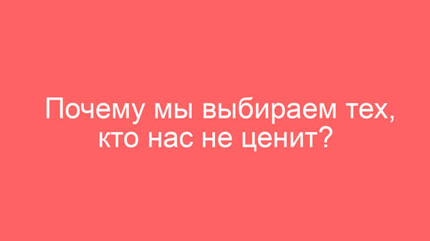 Почему мы выбираем тех, кто нас не ценит?