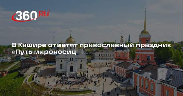 В Кашире отметят православный праздник «Путь мироносиц