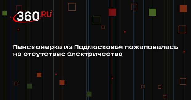 Пенсионерка из Подмосковья пожаловалась на отсутствие электричества