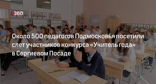 Около 500 педагогов Подмосковья посетили слет участников конкурса «Учитель года» в Сергиевом Посаде