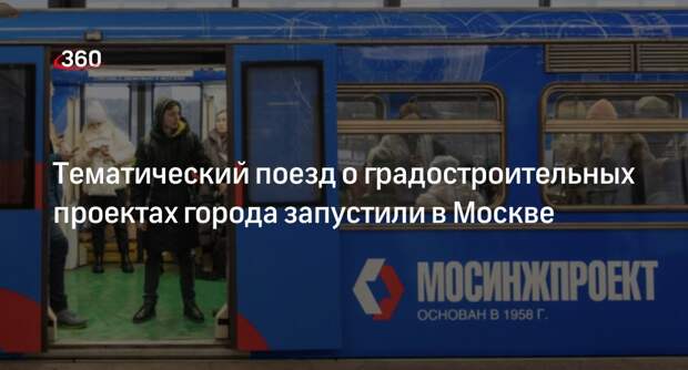 Бочкарев: в Москве запустили тематический поезд о градостроительных проектах
