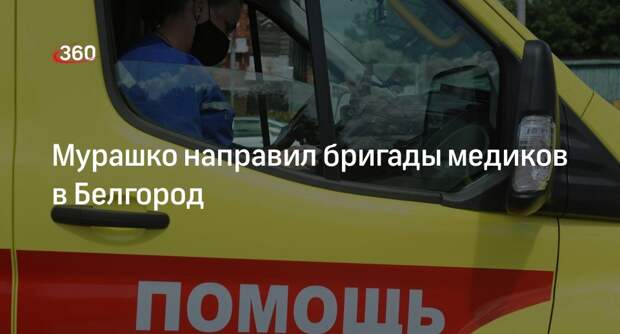 Мурашко направил бригады медиков в Белгород после массированного обстрела