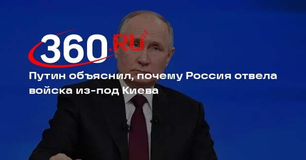 Путин: Россия отвела войска из-под Киева из соображений гуманности