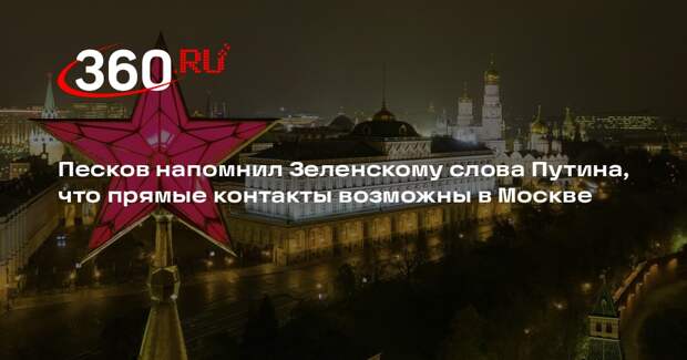 Песков напомнил Зеленскому слова Путина, что прямые контакты возможны в Москве