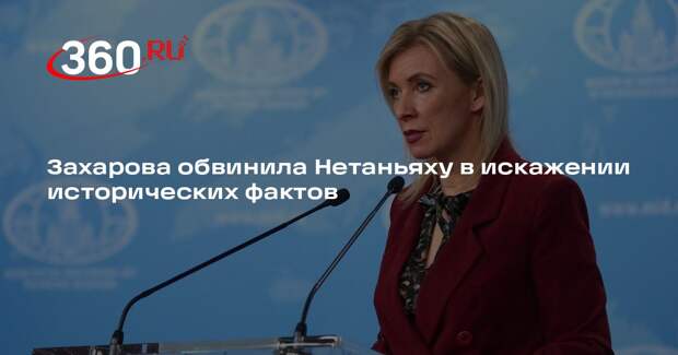 Захарова обвинила Нетаньяху в искажении исторических фактов
