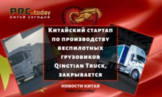 Китайский стартап по производству беспилотных грузовиков Qingtian Truck, закрывается