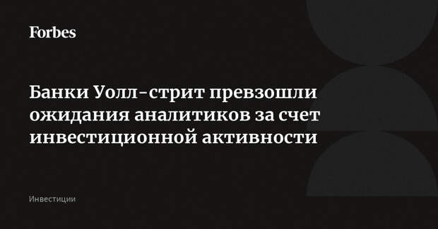 Банки Уолл-стрит превзошли ожидания аналитиков за счет инвестиционной активности