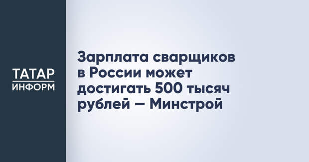 Зарплата сварщиков в России может достигать 500 тысяч рублей — Минстрой