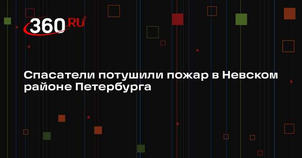 Спасатели потушили пожар в Невском районе Петербурга