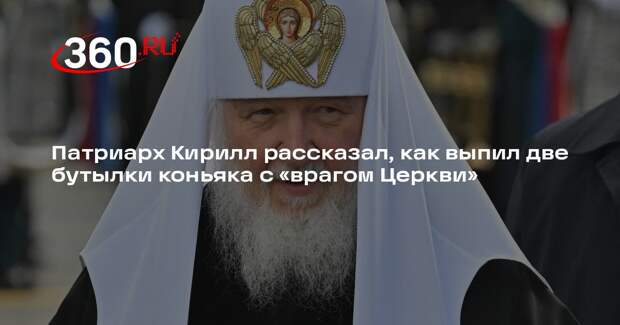 Патриарх Кирилл рассказал, как выпил две бутылки коньяка с «врагом Церкви»