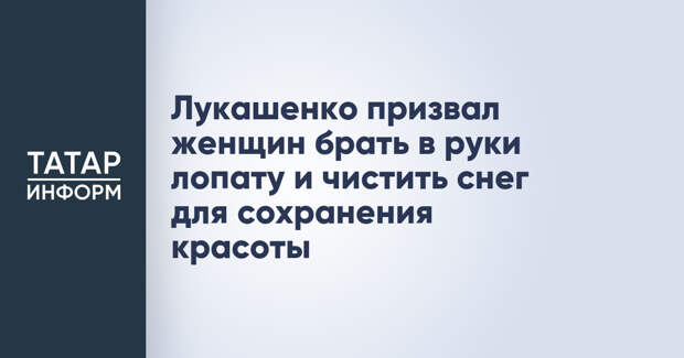 Лукашенко призвал женщин брать в руки лопату и чистить снег для сохранения красоты