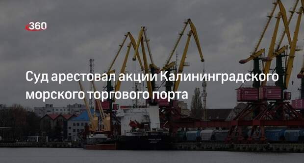 Суд арестовал часть акций Калининградского морского торгового порта по иску Генпрокуратуры