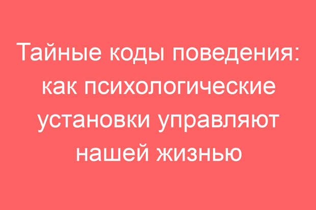 Тайные коды поведения: как психологические установки управляют нашей жизнью