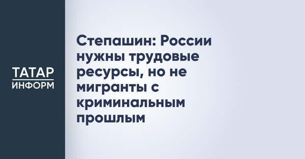 Степашин: России нужны трудовые ресурсы, но не мигранты с криминальным прошлым