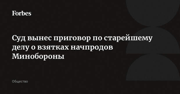Суд вынес приговор по старейшему делу о взятках начпродов Минобороны