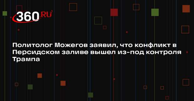 Политолог Можегов заявил, что конфликт в Персидском заливе вышел из-под контроля Трампа