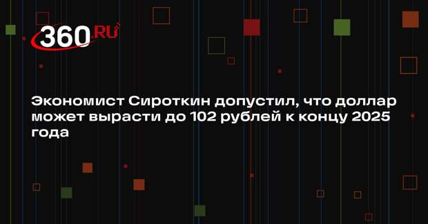 Экономист Сироткин допустил, что доллар может вырасти до 102 рублей к концу 2025 года