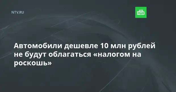 Автомобили дешевле 10 млн рублей не будут облагаться «налогом на роскошь»