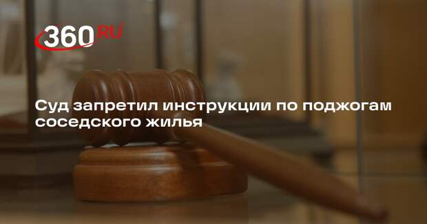 Суд запретил инструкции по поджогам соседского жилья