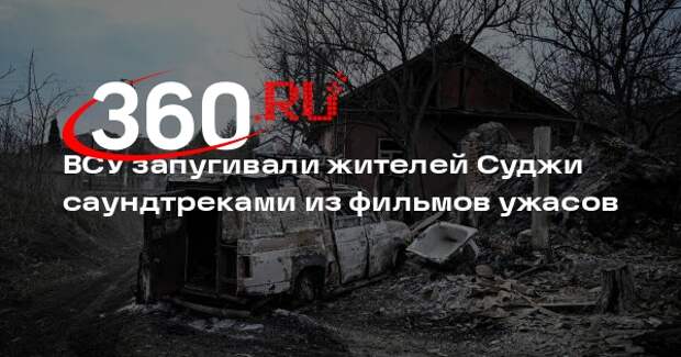 ВСУ запугивали жителей Суджи саундтреками из фильмов ужасов