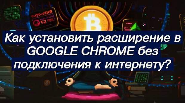 Как установить расширение в Google Chrome без подключения к интернету?