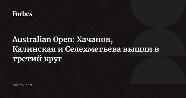 Australian Open: Хачанов, Калинская и Селехметьева вышли в третий круг