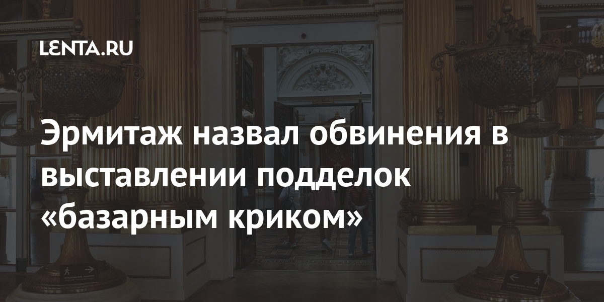 Эрмитаж назвал обвинения в выставлении подделок «базарным криком»