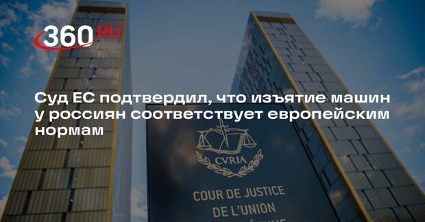 Суд ЕС подтвердил, что изъятие машин у россиян соответствует европейским нормам