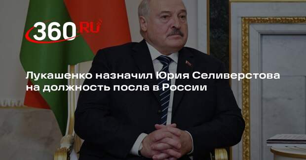 Лукашенко назначил Юрия Селиверстова на должность посла в России