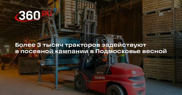 Более 3 тысяч тракторов задействуют в посевной кампании в Подмосковье весной